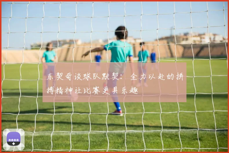 东契奇谈球队默契：全力以赴的拼搏精神让比赛更具乐趣
