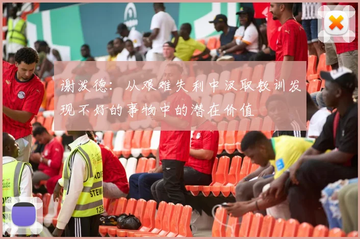 谢泼德：从艰难失利中汲取教训发现不好的事物中的潜在价值