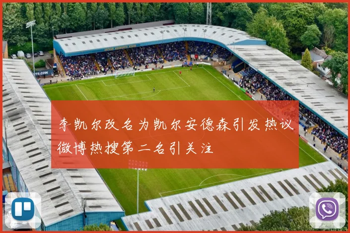 李凯尔改名为凯尔安德森引发热议微博热搜第二名引关注