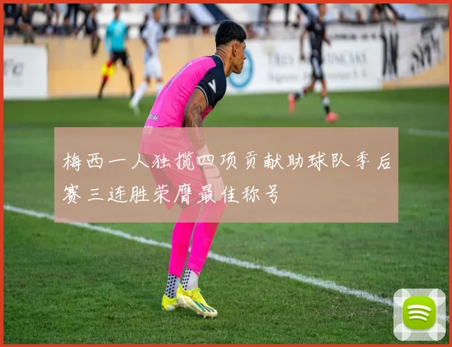 梅西一人独揽四项贡献助球队季后赛三连胜荣膺最佳称号