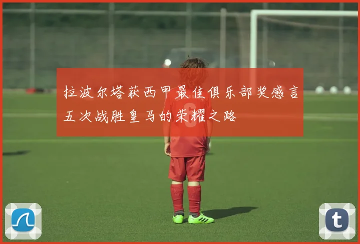 拉波尔塔获西甲最佳俱乐部奖感言五次战胜皇马的荣耀之路