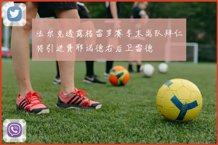 法尔克透露格雷罗赛季末离队拜仁将引进费耶诺德右后卫雷德