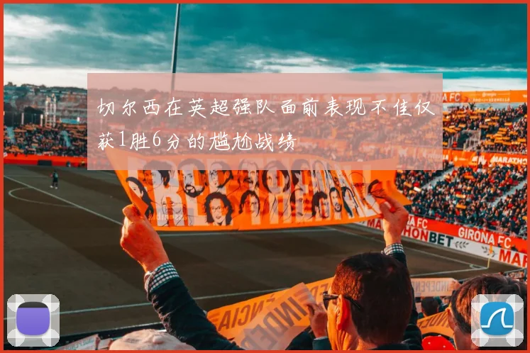 切尔西在英超强队面前表现不佳仅获1胜6分的尴尬战绩