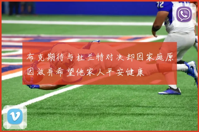 布克期待与杜兰特对决却因家庭原因放弃希望他家人平安健康