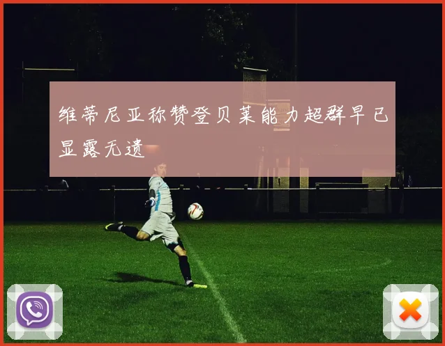 维蒂尼亚称赞登贝莱能力超群早已显露无遗