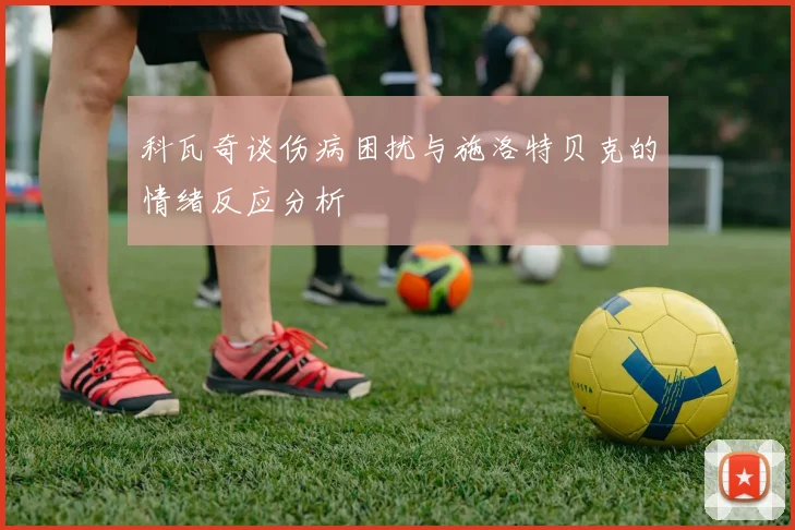 科瓦奇谈伤病困扰与施洛特贝克的情绪反应分析