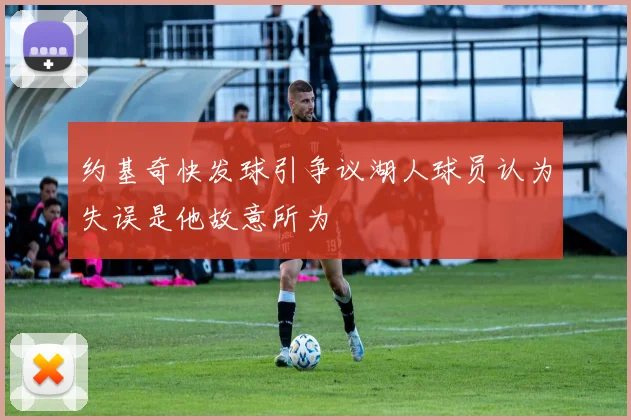 约基奇快发球引争议湖人球员认为失误是他故意所为