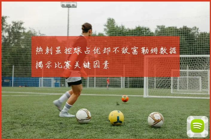 热刺虽控球占优却不敌富勒姆数据揭示比赛关键因素