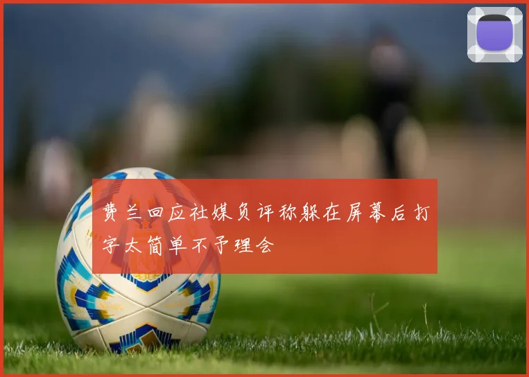 费兰回应社媒负评称躲在屏幕后打字太简单不予理会