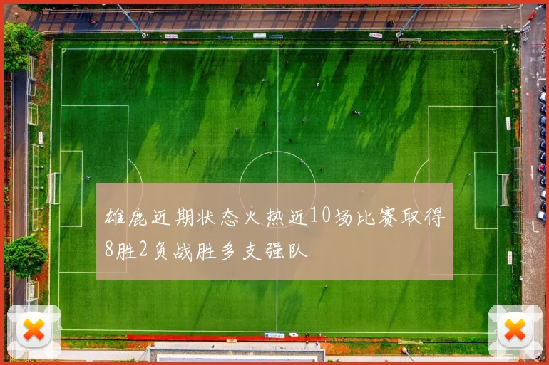 雄鹿近期状态火热近10场比赛取得8胜2负战胜多支强队