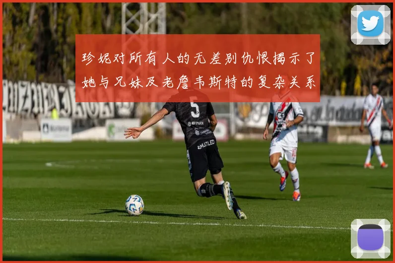 珍妮对所有人的无差别仇恨揭示了她与兄妹及老詹韦斯特的复杂关系