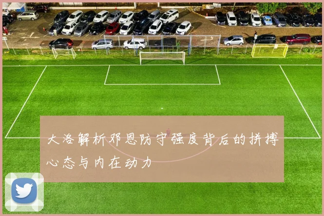 大洛解析邓恩防守强度背后的拼搏心态与内在动力